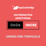Mathematics – Additional 0606 Topical Unsolved Past Papers (5 – 10 years)