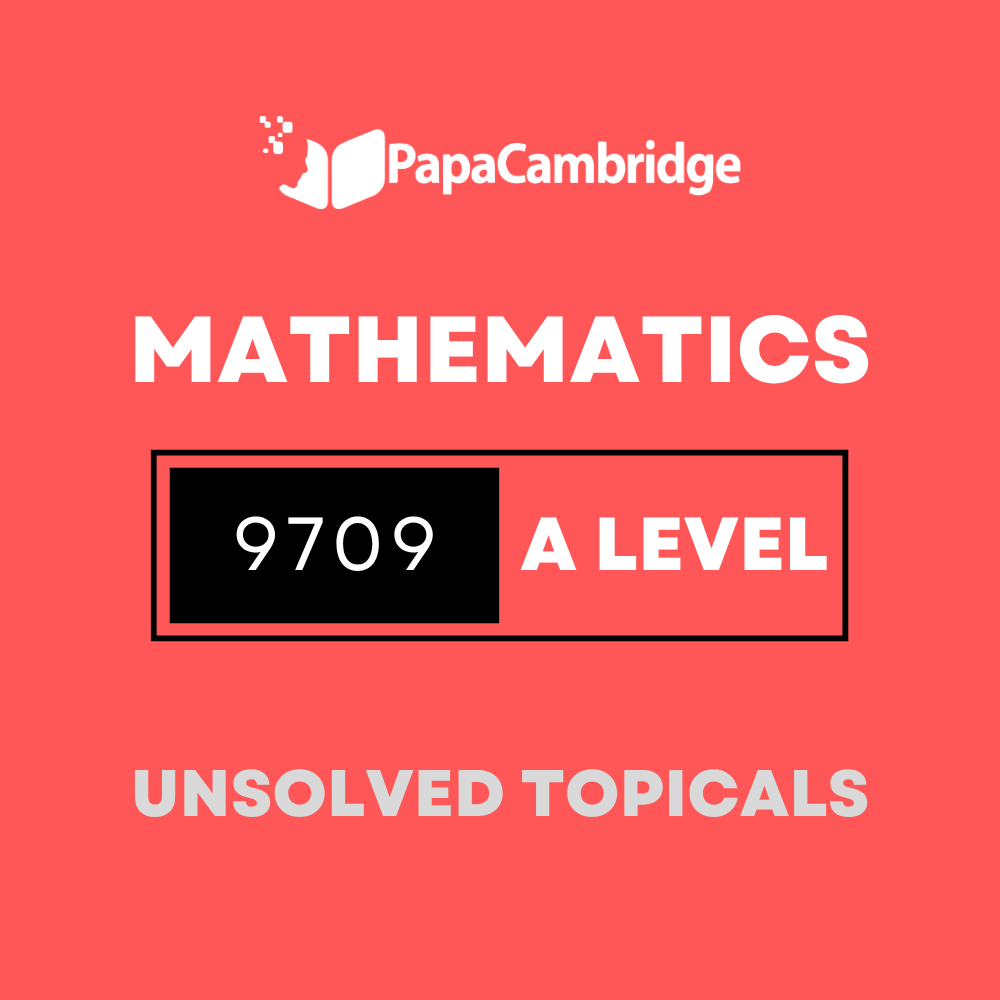 Mathematics 9709 AS & A Level Topical Unsolved Past Papers (3 – 10 years)