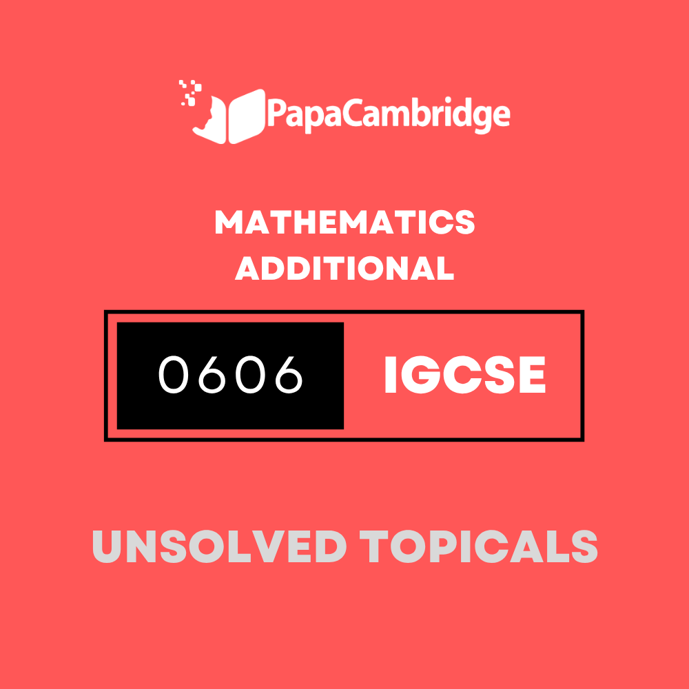 Mathematics Additional 0606 IGCSE Topical Unsolved Past Papers (3 – 10 years)