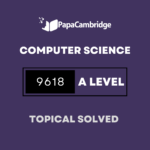 Computer Science 9618 AS and A Level Topical Solved Past Papers (5 – 10 years)